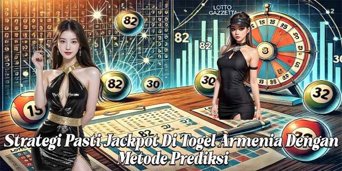 Strategi Pasti Jackpot Di Togel Armenia Dengan Metode Prediksi