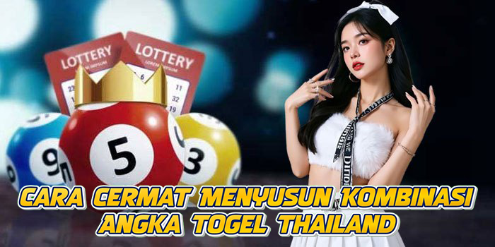 Cara Cermat Menyusun Kombinasi Angka Togel Thailand